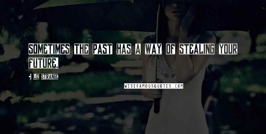 Liz Strange Quotes: Sometimes the past has a way of stealing your future.
