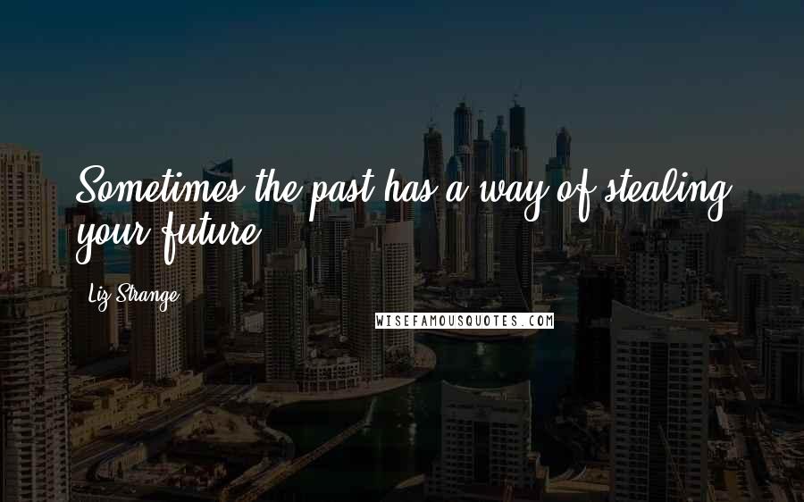 Liz Strange Quotes: Sometimes the past has a way of stealing your future.