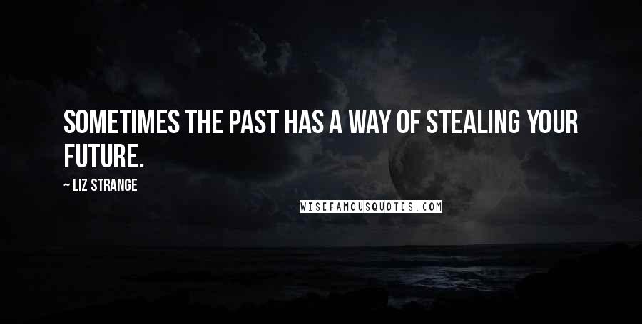 Liz Strange Quotes: Sometimes the past has a way of stealing your future.