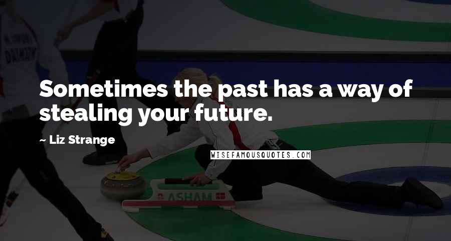 Liz Strange Quotes: Sometimes the past has a way of stealing your future.