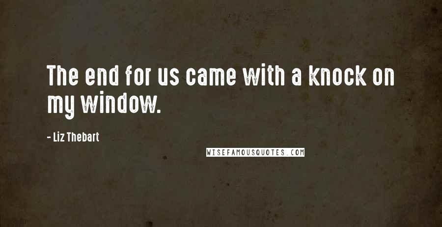 Liz Thebart Quotes: The end for us came with a knock on my window.