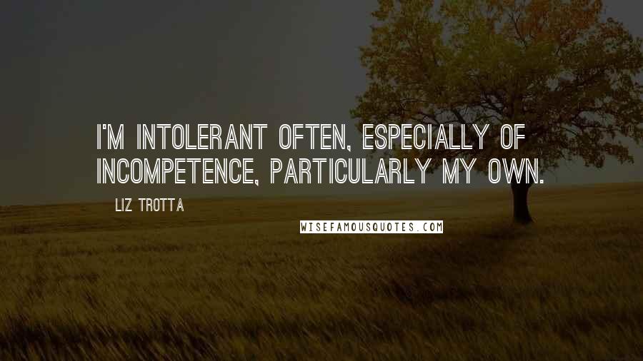 Liz Trotta Quotes: I'm intolerant often, especially of incompetence, particularly my own.