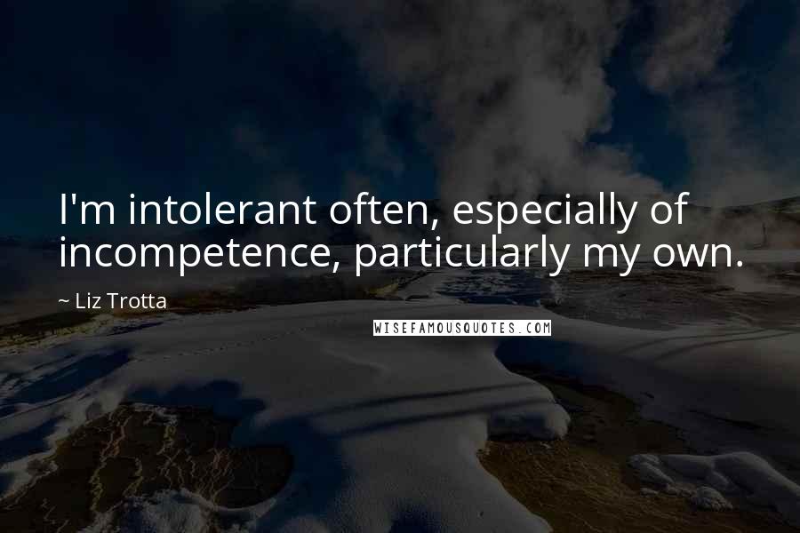 Liz Trotta Quotes: I'm intolerant often, especially of incompetence, particularly my own.