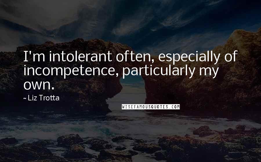 Liz Trotta Quotes: I'm intolerant often, especially of incompetence, particularly my own.