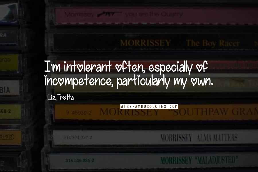 Liz Trotta Quotes: I'm intolerant often, especially of incompetence, particularly my own.