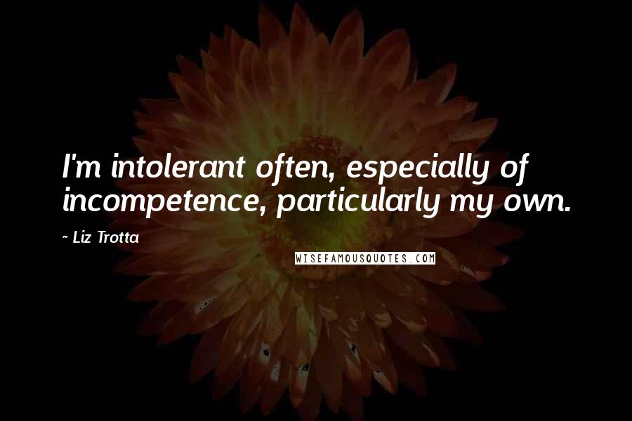 Liz Trotta Quotes: I'm intolerant often, especially of incompetence, particularly my own.