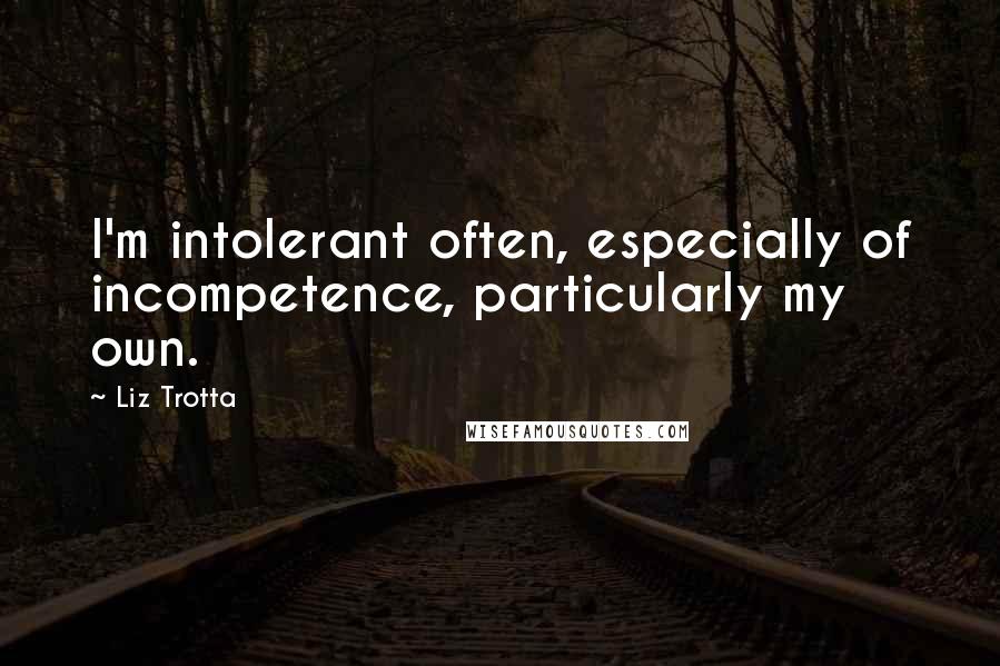 Liz Trotta Quotes: I'm intolerant often, especially of incompetence, particularly my own.