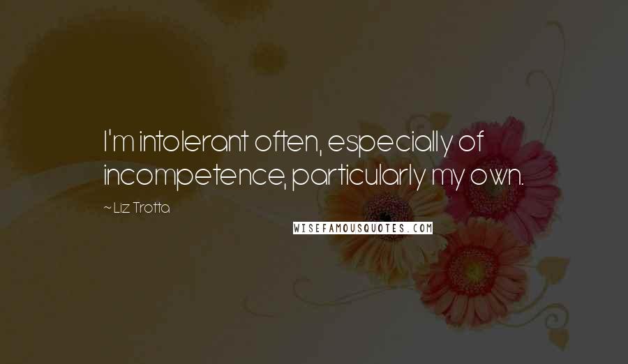 Liz Trotta Quotes: I'm intolerant often, especially of incompetence, particularly my own.