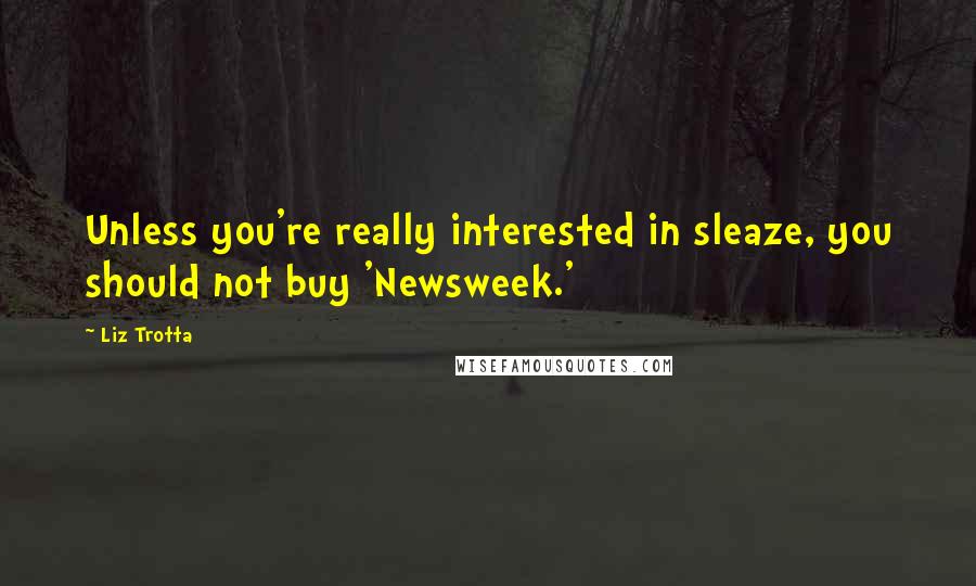 Liz Trotta Quotes: Unless you're really interested in sleaze, you should not buy 'Newsweek.'