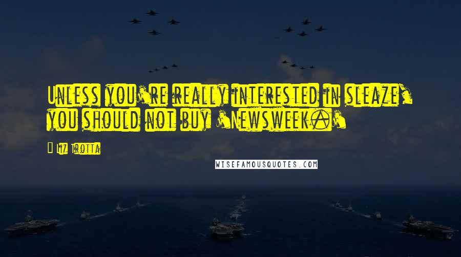 Liz Trotta Quotes: Unless you're really interested in sleaze, you should not buy 'Newsweek.'