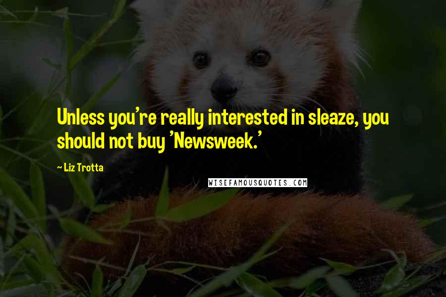 Liz Trotta Quotes: Unless you're really interested in sleaze, you should not buy 'Newsweek.'