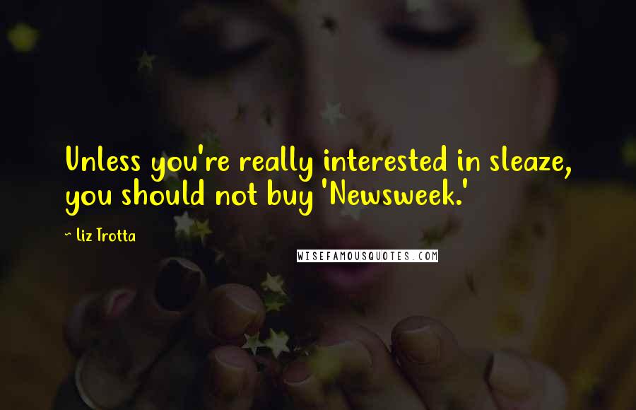 Liz Trotta Quotes: Unless you're really interested in sleaze, you should not buy 'Newsweek.'
