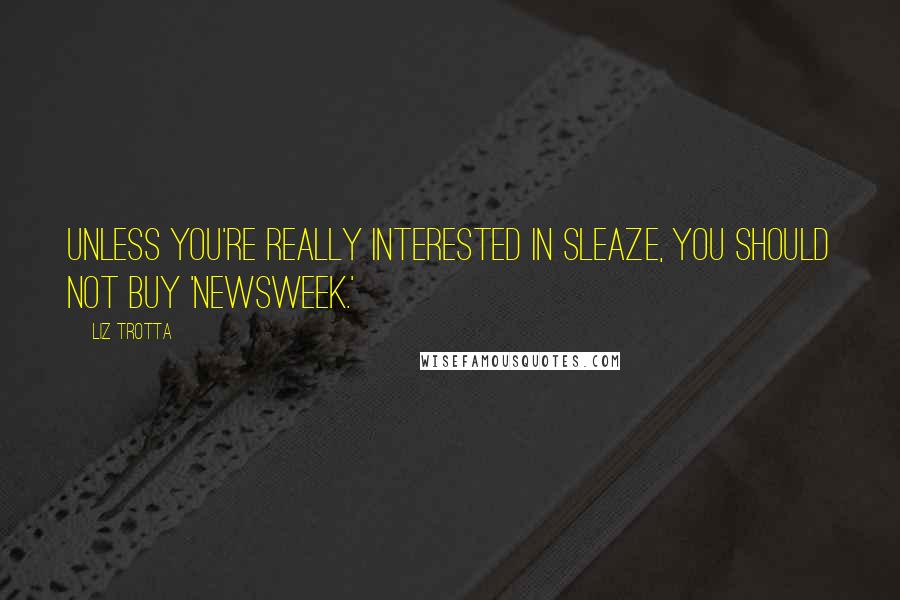 Liz Trotta Quotes: Unless you're really interested in sleaze, you should not buy 'Newsweek.'