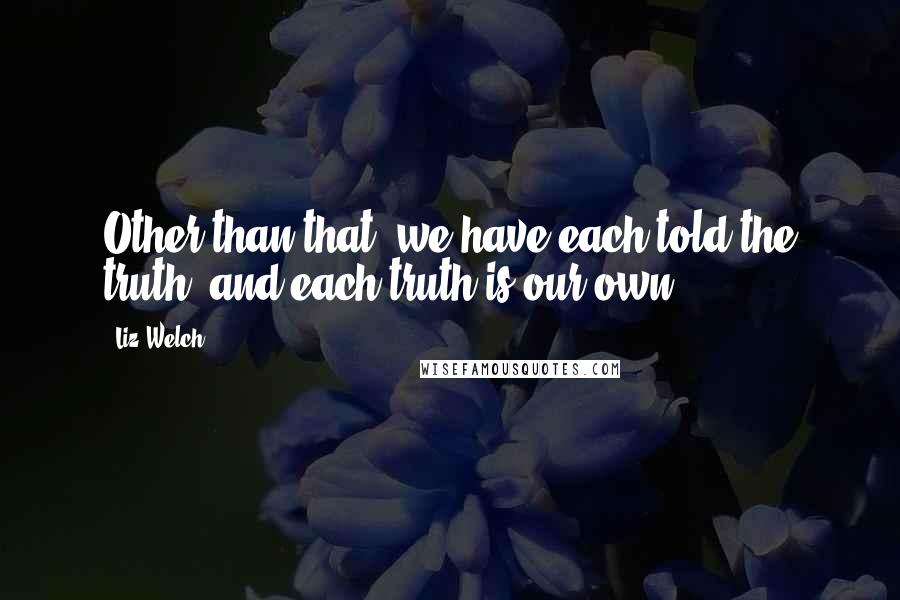 Liz Welch Quotes: Other than that, we have each told the truth, and each truth is our own.