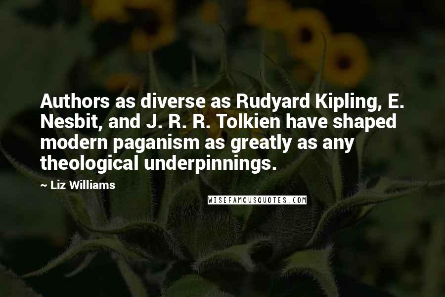 Liz Williams Quotes: Authors as diverse as Rudyard Kipling, E. Nesbit, and J. R. R. Tolkien have shaped modern paganism as greatly as any theological underpinnings.