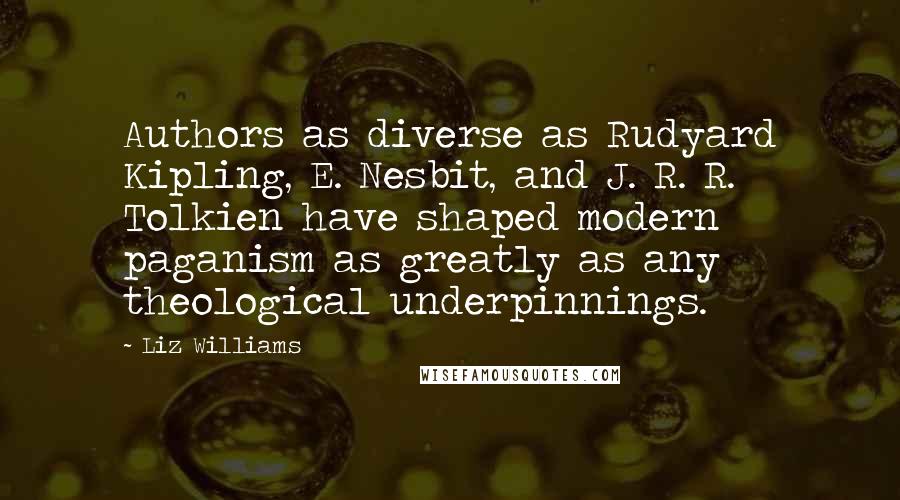 Liz Williams Quotes: Authors as diverse as Rudyard Kipling, E. Nesbit, and J. R. R. Tolkien have shaped modern paganism as greatly as any theological underpinnings.