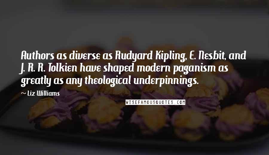 Liz Williams Quotes: Authors as diverse as Rudyard Kipling, E. Nesbit, and J. R. R. Tolkien have shaped modern paganism as greatly as any theological underpinnings.