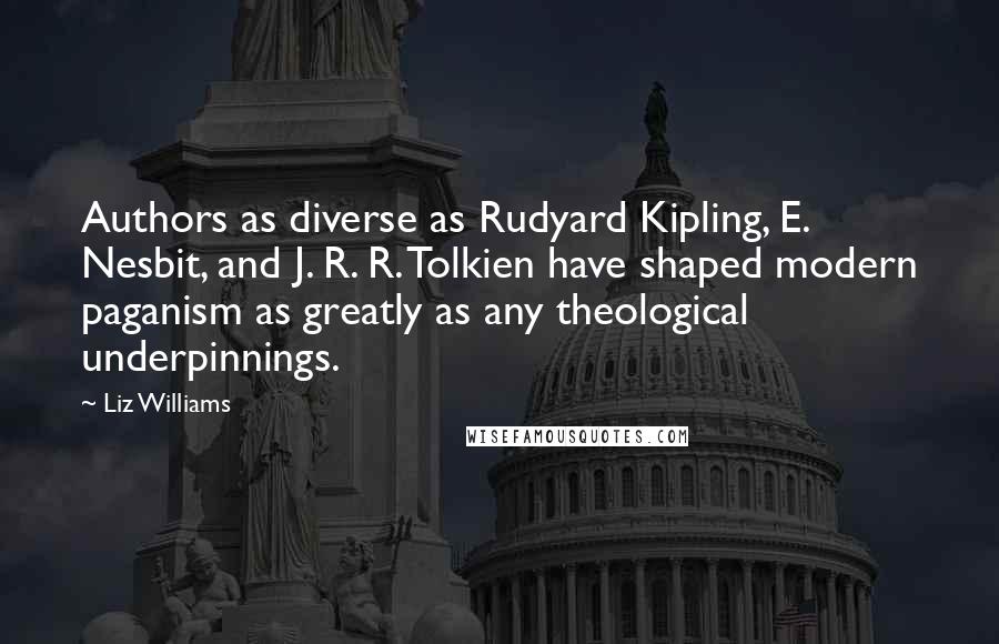 Liz Williams Quotes: Authors as diverse as Rudyard Kipling, E. Nesbit, and J. R. R. Tolkien have shaped modern paganism as greatly as any theological underpinnings.