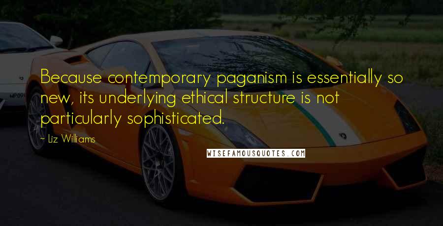 Liz Williams Quotes: Because contemporary paganism is essentially so new, its underlying ethical structure is not particularly sophisticated.