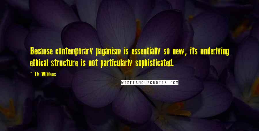 Liz Williams Quotes: Because contemporary paganism is essentially so new, its underlying ethical structure is not particularly sophisticated.