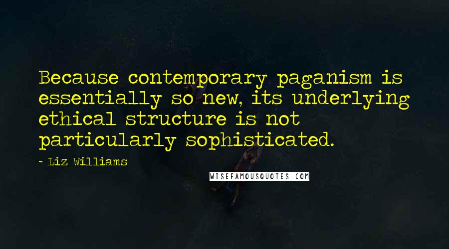 Liz Williams Quotes: Because contemporary paganism is essentially so new, its underlying ethical structure is not particularly sophisticated.