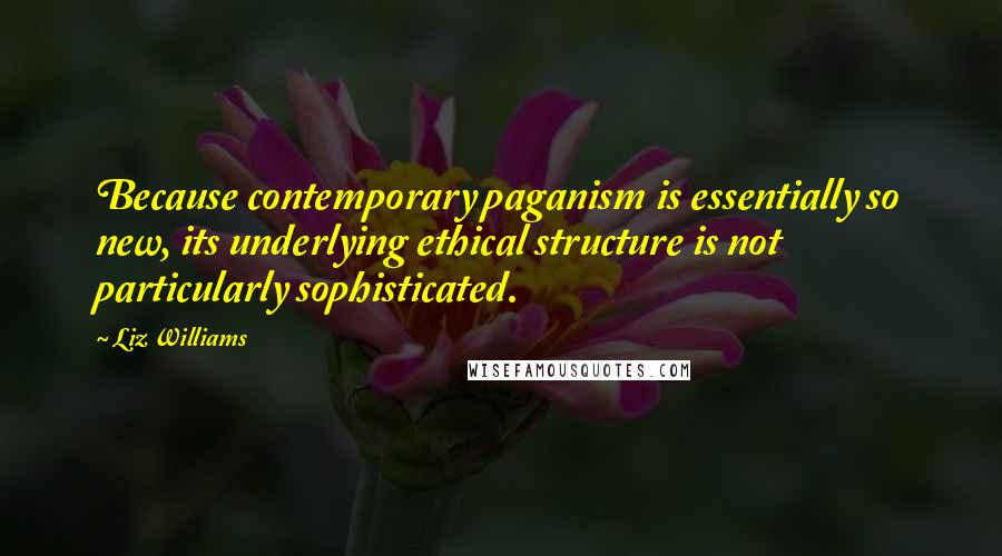 Liz Williams Quotes: Because contemporary paganism is essentially so new, its underlying ethical structure is not particularly sophisticated.