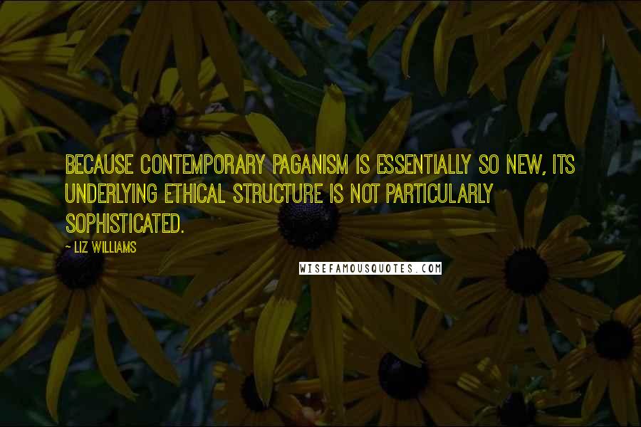 Liz Williams Quotes: Because contemporary paganism is essentially so new, its underlying ethical structure is not particularly sophisticated.