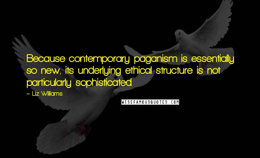 Liz Williams Quotes: Because contemporary paganism is essentially so new, its underlying ethical structure is not particularly sophisticated.