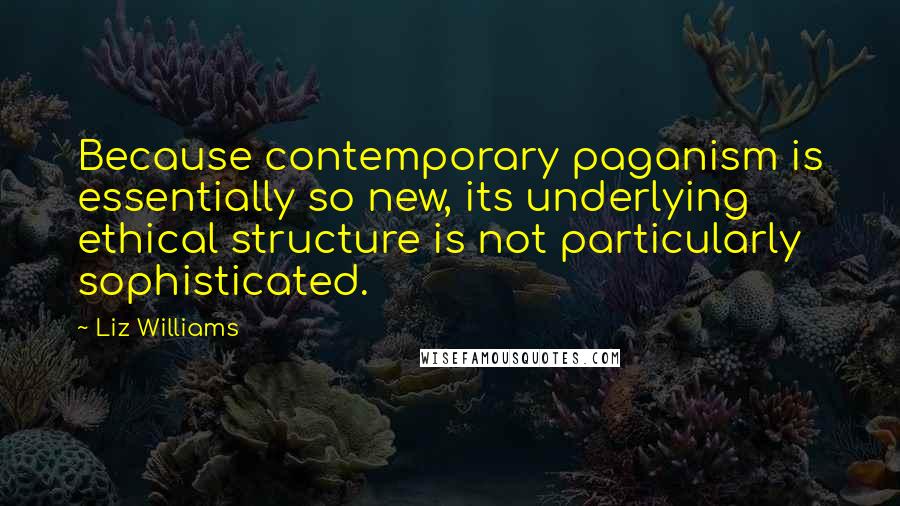 Liz Williams Quotes: Because contemporary paganism is essentially so new, its underlying ethical structure is not particularly sophisticated.