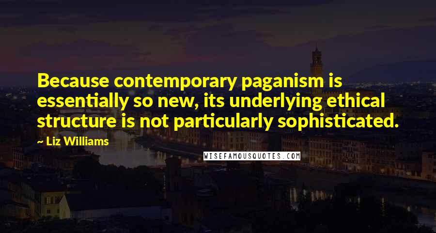 Liz Williams Quotes: Because contemporary paganism is essentially so new, its underlying ethical structure is not particularly sophisticated.