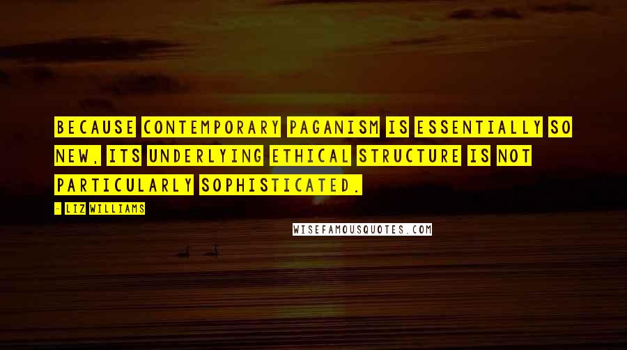 Liz Williams Quotes: Because contemporary paganism is essentially so new, its underlying ethical structure is not particularly sophisticated.