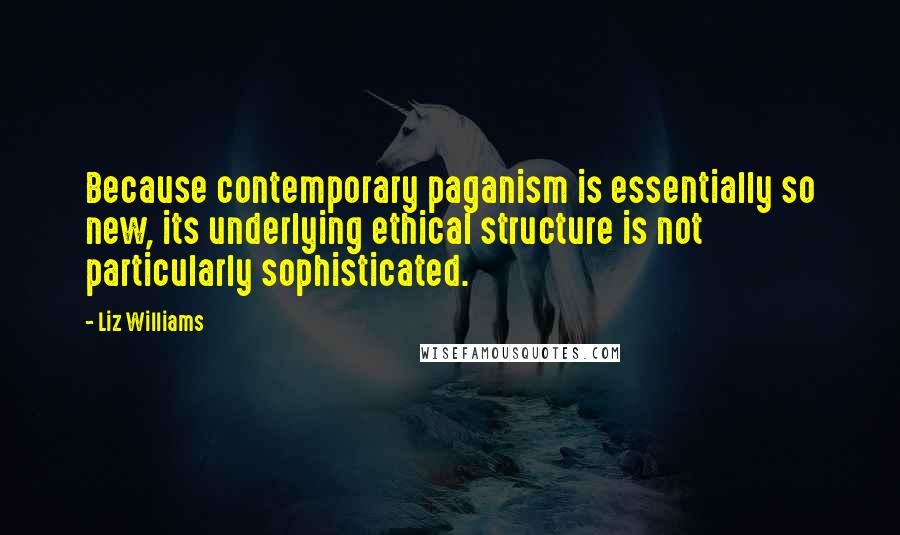 Liz Williams Quotes: Because contemporary paganism is essentially so new, its underlying ethical structure is not particularly sophisticated.