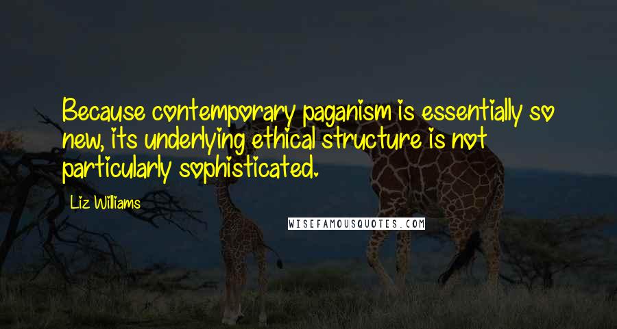 Liz Williams Quotes: Because contemporary paganism is essentially so new, its underlying ethical structure is not particularly sophisticated.