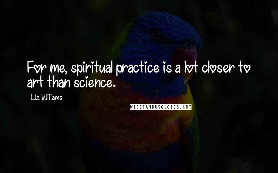 Liz Williams Quotes: For me, spiritual practice is a lot closer to art than science.