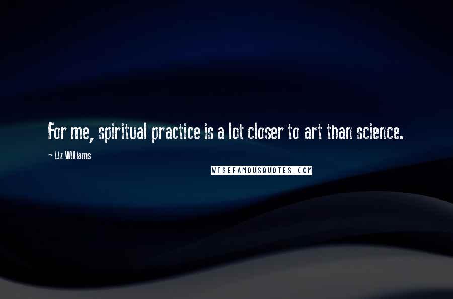 Liz Williams Quotes: For me, spiritual practice is a lot closer to art than science.