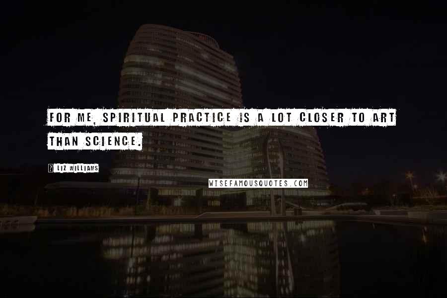 Liz Williams Quotes: For me, spiritual practice is a lot closer to art than science.
