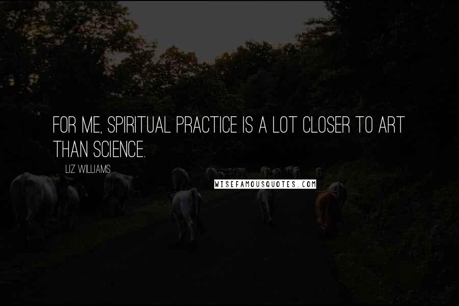 Liz Williams Quotes: For me, spiritual practice is a lot closer to art than science.