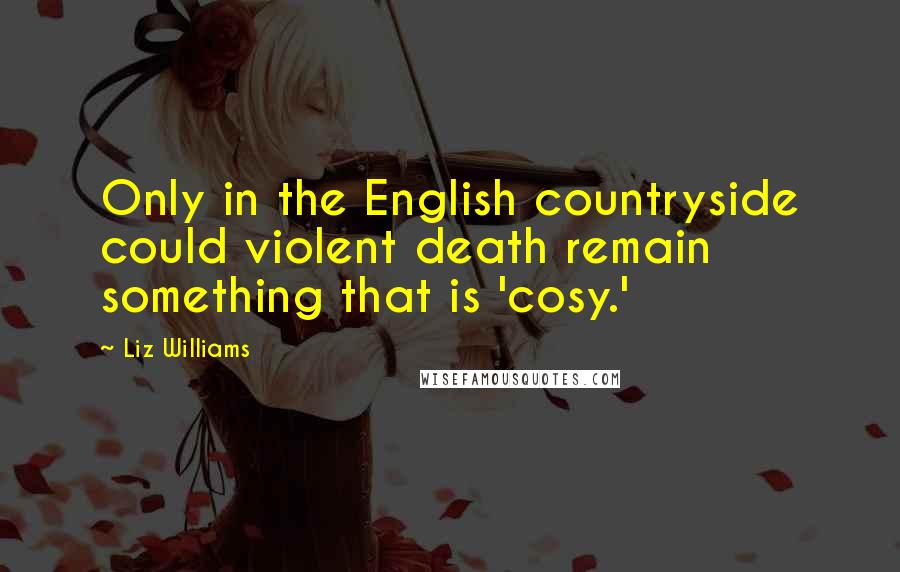 Liz Williams Quotes: Only in the English countryside could violent death remain something that is 'cosy.'