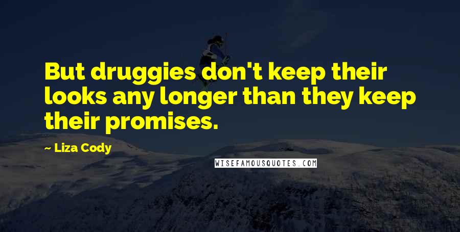 Liza Cody Quotes: But druggies don't keep their looks any longer than they keep their promises.