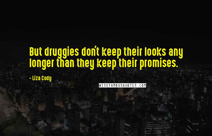 Liza Cody Quotes: But druggies don't keep their looks any longer than they keep their promises.