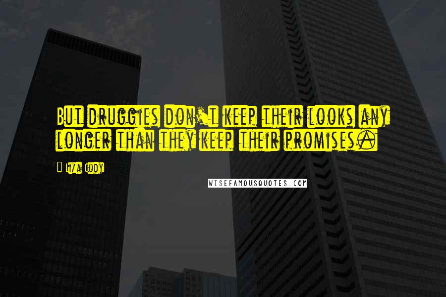 Liza Cody Quotes: But druggies don't keep their looks any longer than they keep their promises.