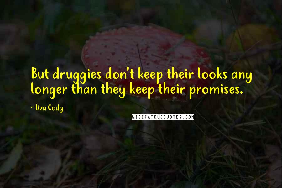 Liza Cody Quotes: But druggies don't keep their looks any longer than they keep their promises.