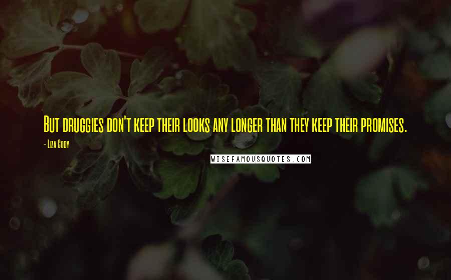 Liza Cody Quotes: But druggies don't keep their looks any longer than they keep their promises.