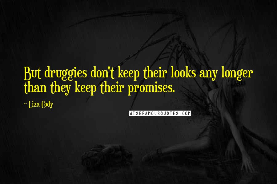 Liza Cody Quotes: But druggies don't keep their looks any longer than they keep their promises.