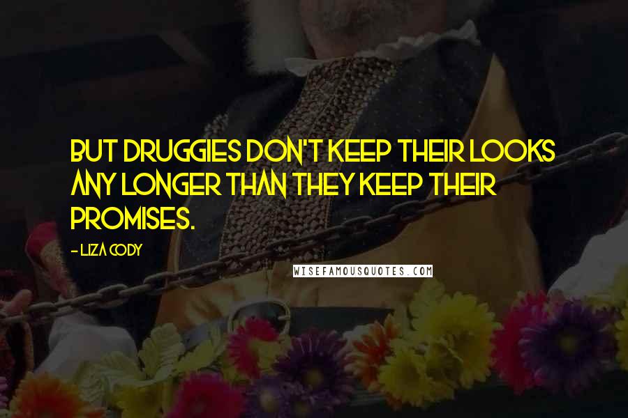 Liza Cody Quotes: But druggies don't keep their looks any longer than they keep their promises.