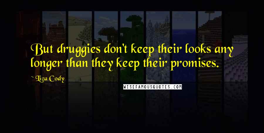 Liza Cody Quotes: But druggies don't keep their looks any longer than they keep their promises.