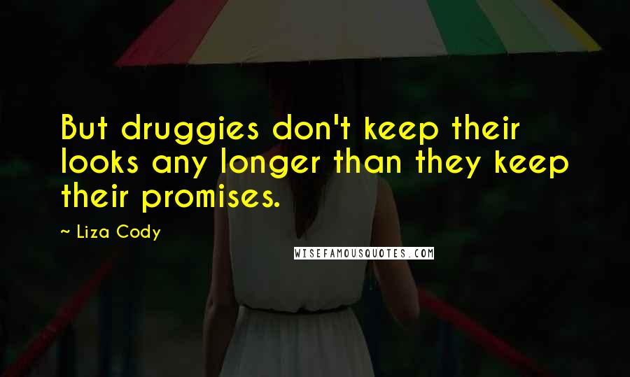 Liza Cody Quotes: But druggies don't keep their looks any longer than they keep their promises.