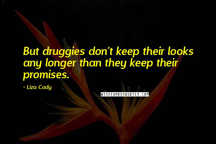 Liza Cody Quotes: But druggies don't keep their looks any longer than they keep their promises.