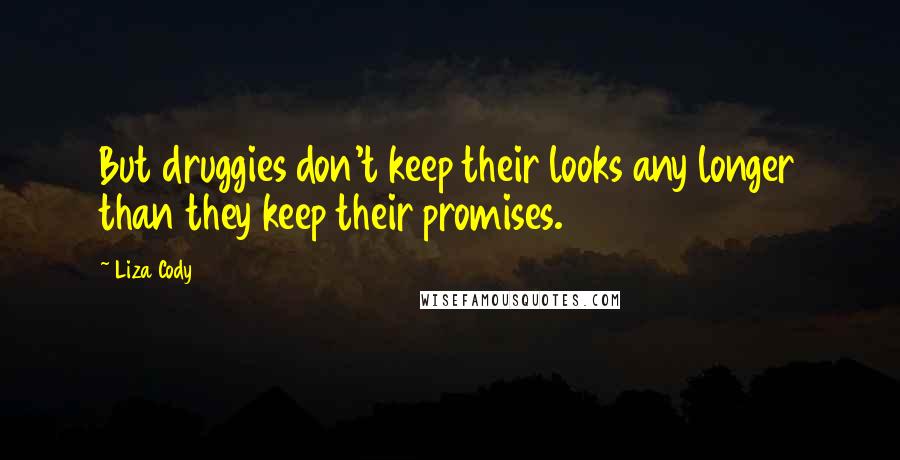 Liza Cody Quotes: But druggies don't keep their looks any longer than they keep their promises.