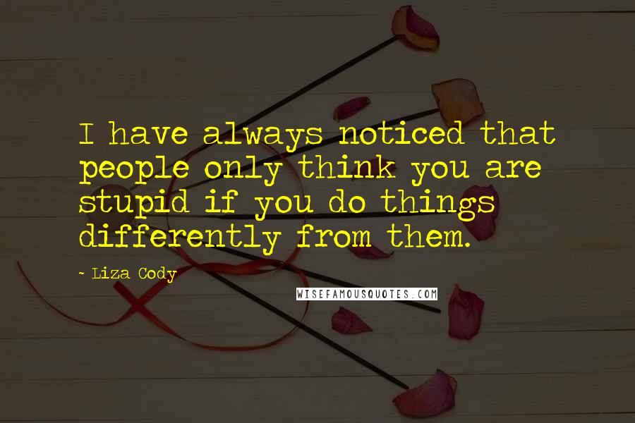 Liza Cody Quotes: I have always noticed that people only think you are stupid if you do things differently from them.